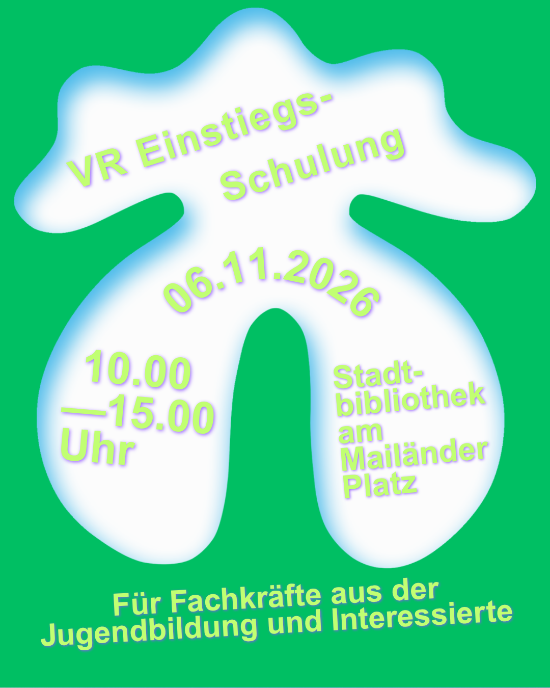 Grüne Grafik mit einer großen, weißen, organisch geformten Fläche in der Mitte, die von einem hellblauen, weich verlaufenden Rand umgeben ist. Die Schrift ist hellgrün mit einem lilafarbenen Schatten.  Im oberen Bereich steht schräg der Titel „VR Einstiegsschulung“. Darunter befindet sich das Datum „06.11.2026“. Links unten stehen die Uhrzeiten „10.00–15.00 Uhr“, rechts daneben der Veranstaltungsort „Stadtbibliothek am Mailänder Platz“.  Am unteren Bildrand steht auf grünem Hintergrund: „Für Fachkräfte aus der Jugendbildung und Interessierte“.